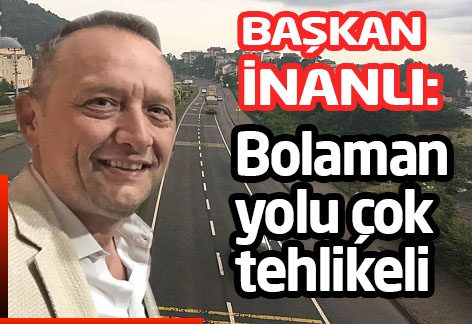 CHP Fatsa İlçe Başkanı Murat İnanlı ‘’Bolaman yolu çok tehlikeli’’