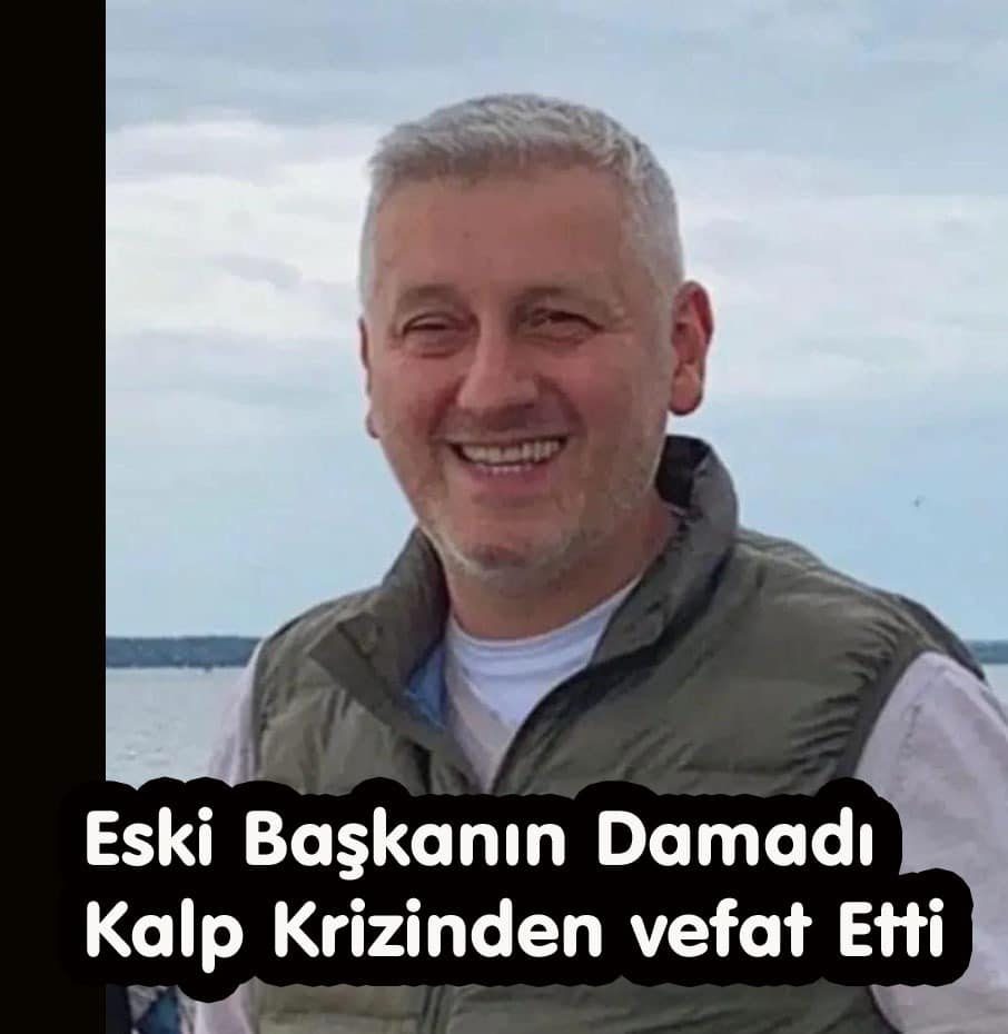 ESKİ BAŞKANIN DAMADI KALP KRİZİNDEN VEFAT ETTİ