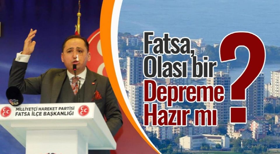 MHP Fatsa İlçe Başkanı Murat Kaçak “Fatsa olası bir depreme hazır mı?”