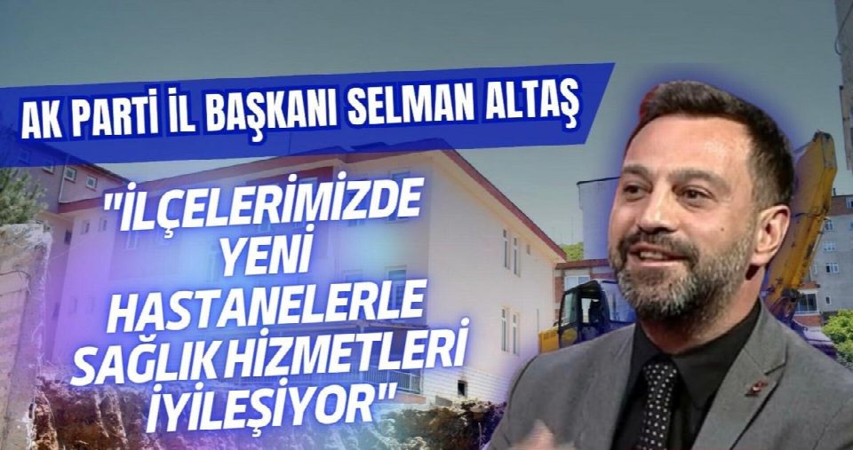 Başkan Altaş: "İlçelerimizde Yeni Hastanelerle Sağlık Hizmetleri İyileşiyor"