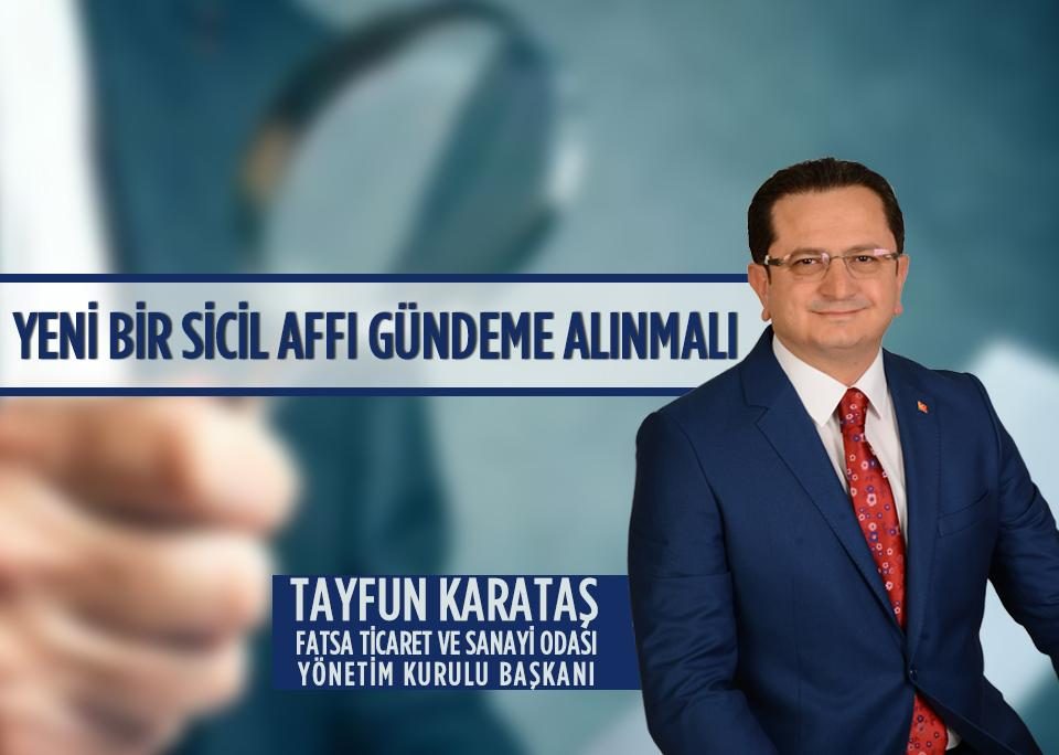 Fatsa Ticaret ve Sanayi Odası Yönetim Kurulu Başkanı Tayfun Karataş YENİ BİR SİCİL AFFI GÜNDEME ALINMALI